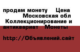 продам монету. › Цена ­ 14 000 - Московская обл. Коллекционирование и антиквариат » Монеты   